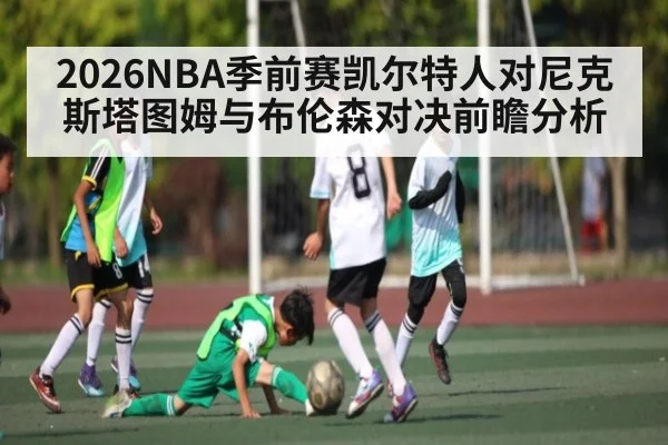 2026NBA季前赛凯尔特人对尼克斯塔图姆与布伦森对决前瞻分析